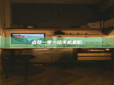 怀化点赞一单一结手机兼职