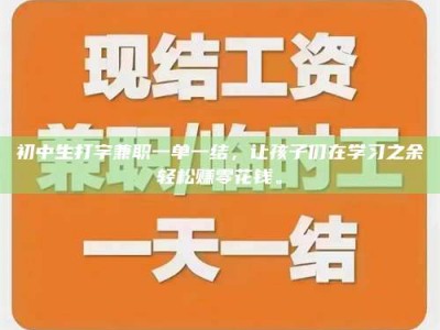 怀化初中生打字兼职一单一结，让孩子们在学习之余轻松赚零花钱。