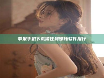 怀化苹果手机下载做任务赚钱软件排行