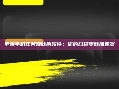 怀化苹果手机任务赚钱的软件：你的口袋零钱加速器