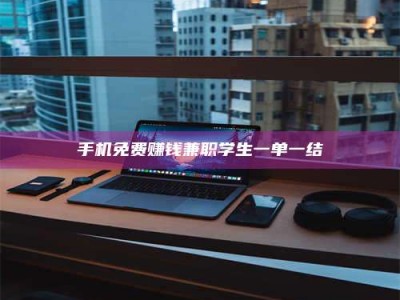 怀化手机免费赚钱兼职学生一单一结