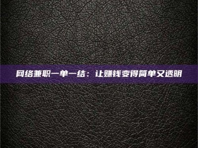 怀化网络兼职一单一结：让赚钱变得简单又透明