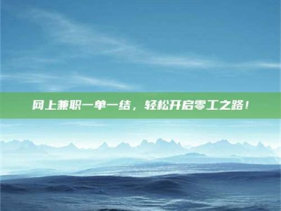 怀化网上兼职一单一结，轻松开启零工之路！