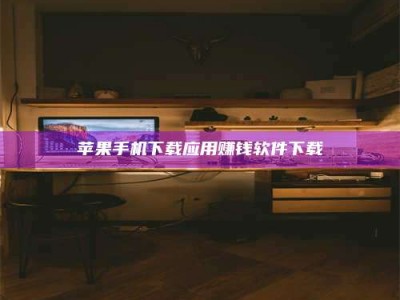 怀化苹果手机下载应用赚钱软件下载