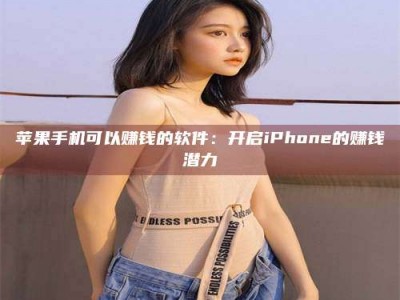 怀化苹果手机可以赚钱的软件：开启iPhone的赚钱潜力