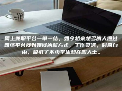 怀化网上兼职平台一单一结，如今越来越多的人通过网络平台找到赚钱的新方式，工作灵活，时间自由，吸引了不少学生和在职人士。