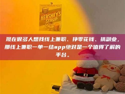 怀化现在很多人想找线上兼职、挣零花钱、搞副业，那线上兼职一单一结app绝对是一个值得了解的平台。
