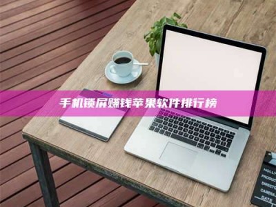 怀化手机锁屏赚钱苹果软件排行榜
