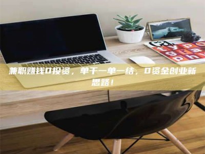 怀化兼职赚钱0投资，单干一单一结，0资金创业新思路！