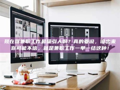 怀化现在啥兼职工作最吸引人啊？真的要说，说出来你可能不信，就是兼职工作一单一结这种！