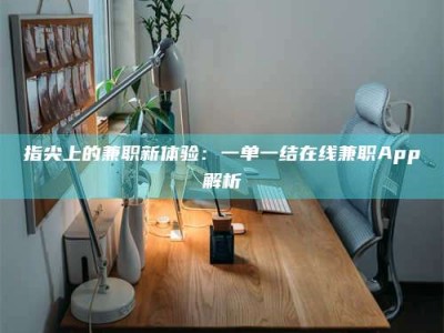 怀化指尖上的兼职新体验：一单一结在线兼职App解析