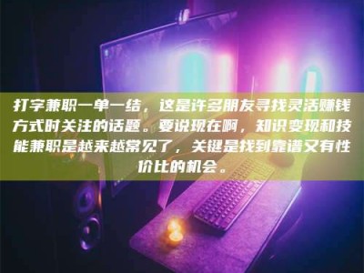 怀化打字兼职一单一结，这是许多朋友寻找灵活赚钱方式时关注的话题。要说现在啊，知识变现和技能兼职是越来越常见了，关键是找到靠谱又有性价比的机会。