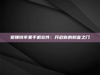 怀化爱赚钱苹果手机软件：开启你的财富之门