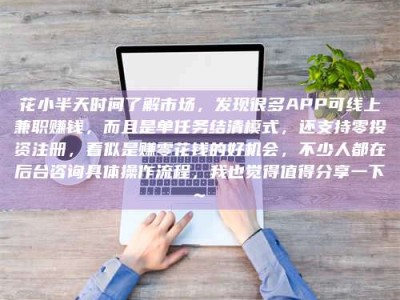 怀化花小半天时间了解市场，发现很多APP可线上兼职赚钱，而且是单任务结清模式，还支持零投资注册，看似是赚零花钱的好机会，不少人都在后台咨询具体操作流程，我也觉得值得分享一下~