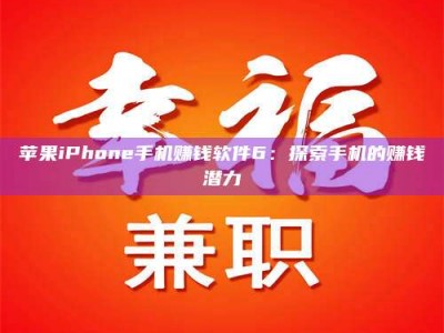 怀化苹果iPhone手机赚钱软件6：探索手机的赚钱潜力