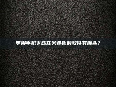 怀化苹果手机下载任务赚钱的软件有哪些？