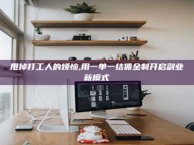怀化甩掉打工人的烦恼,用一单一结佣金制开启副业新模式