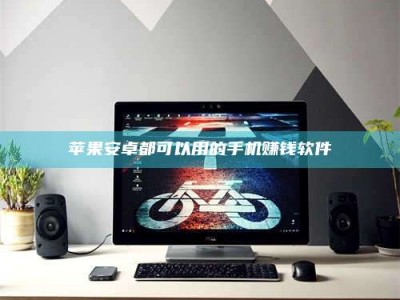 怀化苹果安卓都可以用的手机赚钱软件