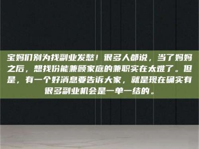 怀化宝妈们别为找副业发愁！很多人都说，当了妈妈之后，想找份能兼顾家庭的兼职实在太难了。但是，有一个好消息要告诉大家，就是现在确实有很多副业机会是一单一结的。