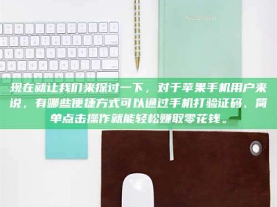 怀化现在就让我们来探讨一下，对于苹果手机用户来说，有哪些便捷方式可以通过手机打验证码、简单点击操作就能轻松赚取零花钱。