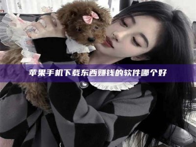 怀化苹果手机下载东西赚钱的软件哪个好