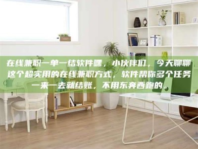 怀化在线兼职一单一结软件嘿，小伙伴们，今天聊聊这个超实用的在线兼职方式，软件帮你多个任务一来一去就结账，不用东奔西跑的。